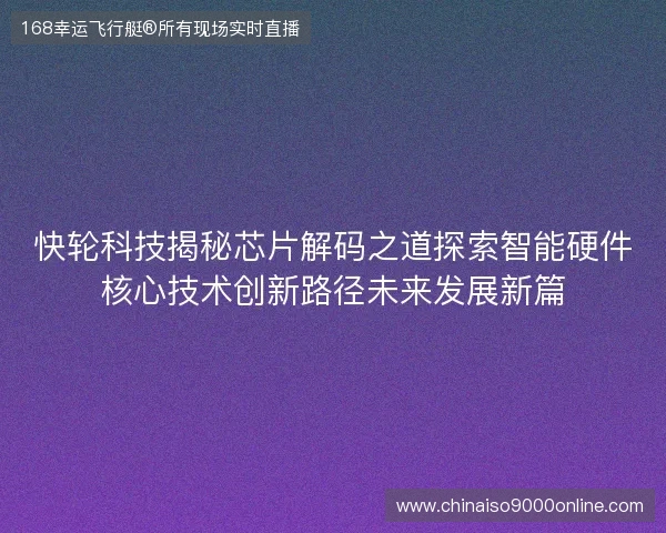 快轮科技揭秘芯片解码之道探索智能硬件核心技术创新路径未来发展新篇